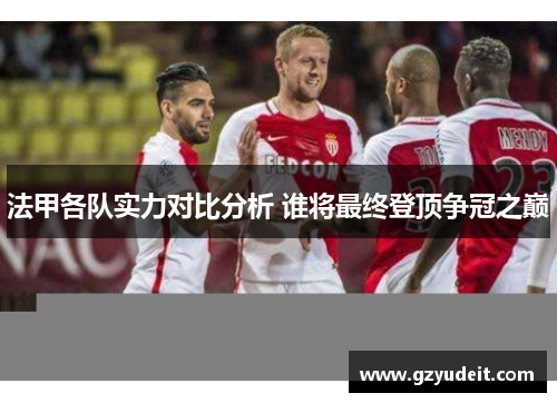 法甲各队实力对比分析 谁将最终登顶争冠之巅