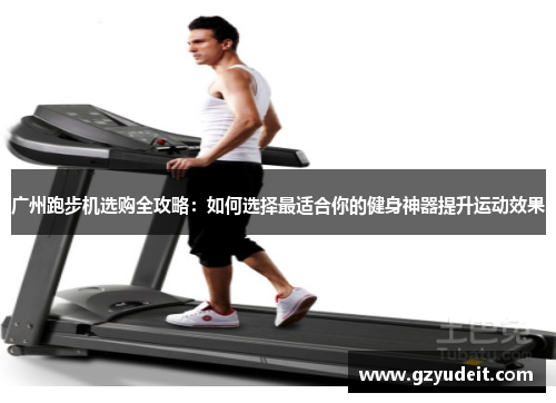 广州跑步机选购全攻略：如何选择最适合你的健身神器提升运动效果