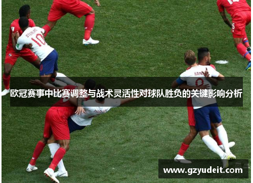 欧冠赛事中比赛调整与战术灵活性对球队胜负的关键影响分析