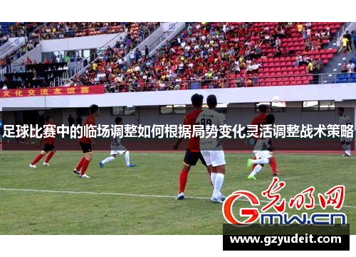足球比赛中的临场调整如何根据局势变化灵活调整战术策略