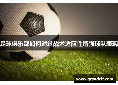 足球俱乐部如何通过战术适应性增强球队表现