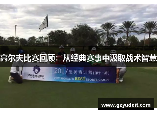 高尔夫比赛回顾：从经典赛事中汲取战术智慧